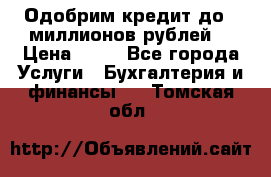 Одобрим кредит до 3 миллионов рублей. › Цена ­ 15 - Все города Услуги » Бухгалтерия и финансы   . Томская обл.